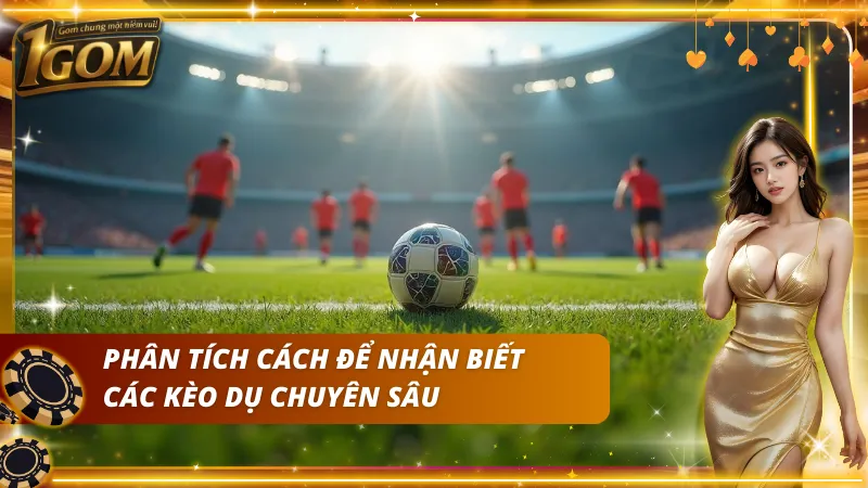 Phân tích cách để có thể nhận biết đâu là kèo dụ nâng cao